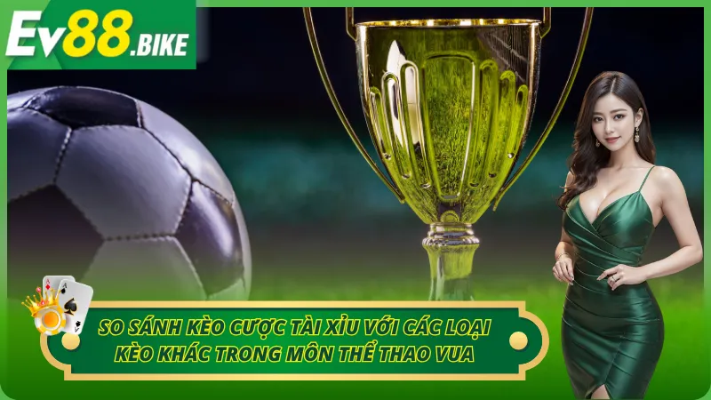 So sánh kèo Tài Xỉu với các kèo bóng đá khác