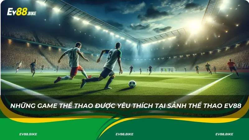Những game thể thao được yêu thích tại sảnh thể thao EV88